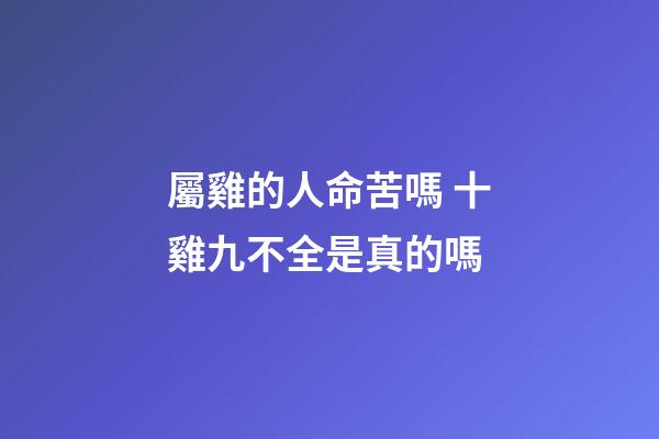 屬雞的人命苦嗎 十雞九不全是真的嗎